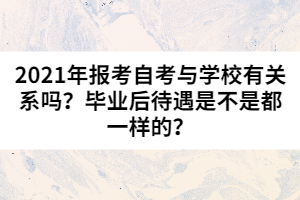 2021年報考自考與學校有關系嗎？畢業(yè)后待遇是不是都一樣的？