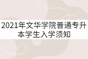 2021年文華學院普通專升本學生入學須知