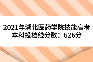 2021年湖北醫(yī)藥學(xué)院技能高考本科投檔線分數(shù)：626分