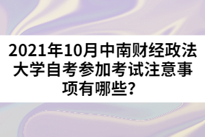 2021年10月中南財經(jīng)政法大學(xué)自考參加考試注意事項有哪些？