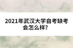 2021年武漢大學(xué)自考缺考會(huì)怎么樣？