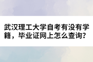 武漢理工大學自考有沒有學籍，畢業(yè)證網上怎么查詢？