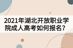 2021年湖北開放職業(yè)學(xué)院成人高考如何報名？