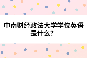 中南財(cái)經(jīng)政法大學(xué)學(xué)位英語是什么？