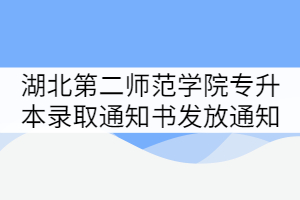 湖北第二師范學院2021年專升本錄取通知書發(fā)放通知