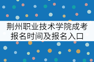 荊州職業(yè)技術(shù)學(xué)院成考報名時間及報名入口