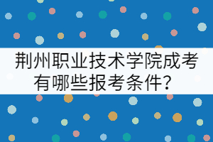 荊州職業(yè)技術(shù)學(xué)院成考有哪些報考條件？