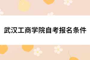 武漢工商學院自考報名條件