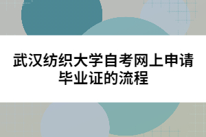 武漢紡織大學(xué)自考網(wǎng)上申請畢業(yè)證的流程