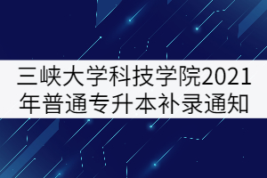 三峽大學科技學院2021年普通專升本補錄通知