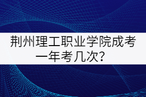 荊州理工學(xué)院成考一年考幾次？