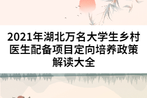 2021年湖北萬名大學(xué)生鄉(xiāng)村醫(yī)生配備項(xiàng)目定向培養(yǎng)政策解讀大全