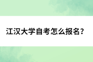 江漢大學(xué)自考怎么報名？