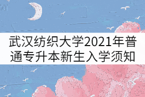 武漢紡織大學(xué)2021年普通專升本新生入學(xué)須知