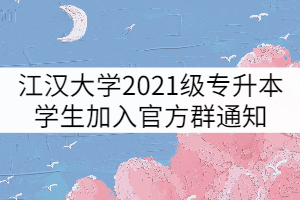 江漢大學2021級專升本學生加入官方群通知