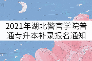 2021年湖北警官學(xué)院普通專升本補(bǔ)錄報(bào)名通知