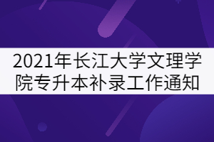 2021年長(zhǎng)江大學(xué)文理學(xué)院專升本補(bǔ)錄工作通知