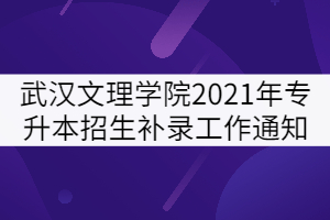 武漢文理學(xué)院2021年普通專升本招生補錄工作通知