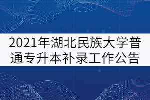 2021年湖北民族大學(xué)普通專升本補錄工作公告