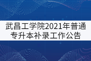 武昌工學院2021年普通專升本補錄工作公告