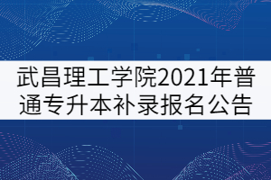 武昌理工學院2021年普通專升本補錄報名公告