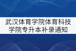 2021年武漢體育學(xué)院體育科技學(xué)院專升本補(bǔ)錄報(bào)名通知