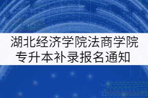 湖北經(jīng)濟(jì)學(xué)院法商學(xué)院2021年普通專升本補(bǔ)錄報名通知 