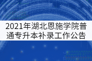 2021年湖北恩施學院普通專升本補錄工作公告