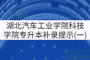 2021年湖北汽車工業(yè)學(xué)院科技學(xué)院專升本補(bǔ)錄工作提示(一)