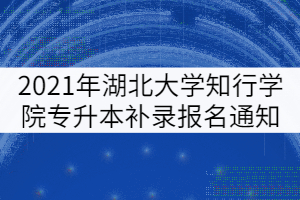 2021年湖北大學(xué)知行學(xué)院專升本補(bǔ)錄報(bào)名通知