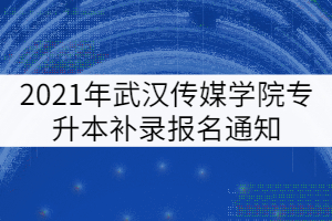 2021年武漢傳媒學(xué)院專升本補錄報名通知