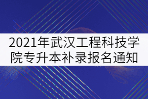 2021年武漢工程科技學院專升本補錄報名通知