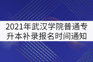 2021年武漢學院普通專升本補錄報名時間通知