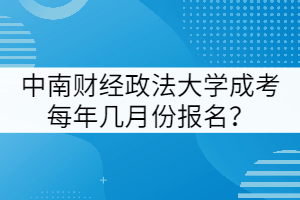 中南財經(jīng)政法大學(xué)成考每年幾月份報名？