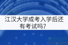 江漢大學成考入學后還有考試嗎？