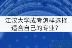 江漢大學(xué)成考怎樣選擇適合自己的專業(yè)？