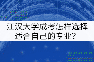 江漢大學(xué)成考怎樣選擇適合自己的專業(yè)？