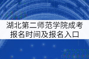 湖北第二師范學(xué)院成考報(bào)名時(shí)間及報(bào)名入口