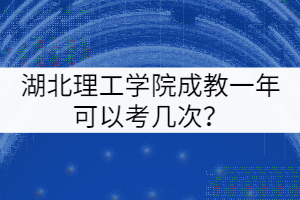 湖北理工學院成教一年可以考幾次？