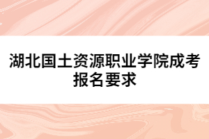 湖北國(guó)土資源職業(yè)學(xué)院成考報(bào)名要求