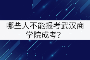 哪些人不能報(bào)考武漢商學(xué)院成考？