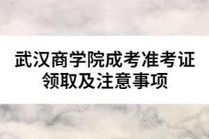 武漢商學院成考準考證領取及注意事項