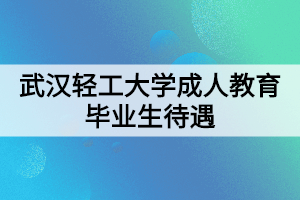 武漢輕工大學(xué)成人教育畢業(yè)生待遇