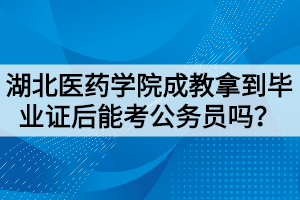 湖北醫(yī)藥學(xué)院成教拿到畢業(yè)證后能考公務(wù)員嗎？