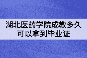 湖北醫(yī)藥學院成教多久可以拿到畢業(yè)證