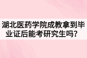 湖北醫(yī)藥學(xué)院成教拿到畢業(yè)證后能考研究生嗎？