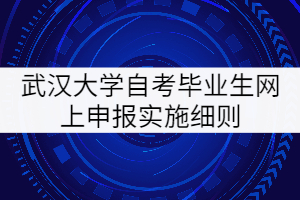 武漢大學(xué)自考畢業(yè)生網(wǎng)上申報實施細則