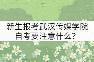 新生報考武漢傳媒學院自考要注意什么？