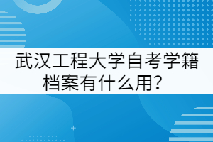 武漢工程大學(xué)自考學(xué)籍檔案有什么用？