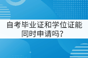 武漢工程大學(xué)自考畢業(yè)證和學(xué)位證能同時(shí)申請(qǐng)嗎？